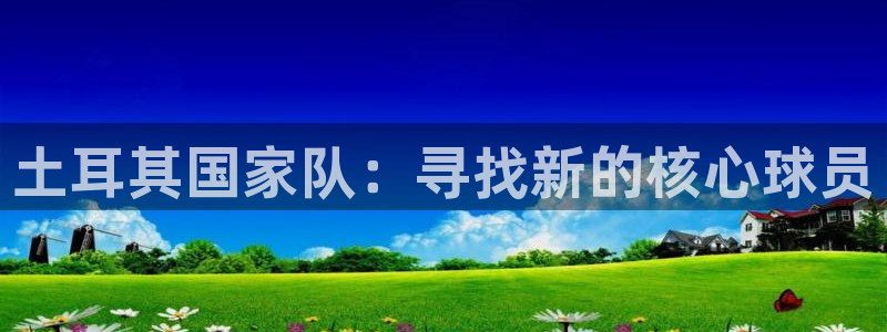 2026世界杯赛程：土耳其国家队：寻找新的核心球员