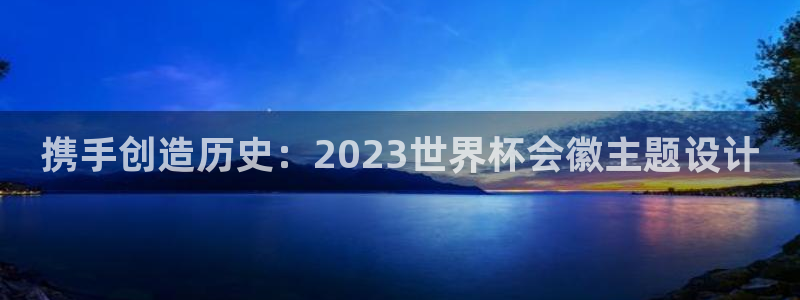 2006年世界杯冠军：携手创造历史：2023世界杯会徽主题设计