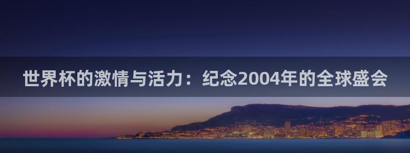 2026年世界杯时间表：世界杯的激情与活力：纪念2004年的全球盛会